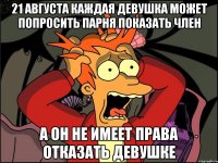 21 августа каждая девушка может попросить парня показать член а он не имеет права отказать девушке