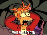  уже 20 августа