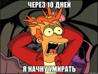 через 10 дней я начну умирать