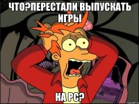 что?перестали выпускать игры на pc?