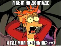 я был на докладе и где моя печенька? >=)