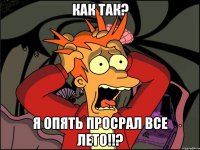 как так? я опять просрал все лето!!?