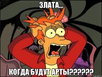 злата... когда будут арты???