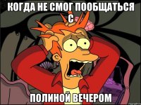 когда не смог пообщаться с полиной вечером