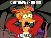 сентябрь уйди !!! умоляю !