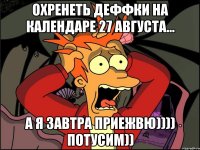 охренеть деффки на календаре 27 августа... а я завтра приежвю)))) потусим))