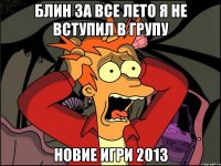 блин за все лето я не вступил в групу новие игри 2013