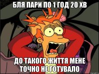 бля пари по 1 год 20 хв до такого життя мене точно не готувало