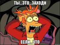 ты...это...заходи если...что