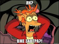 як? вже завтра?!