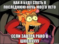 как я буду спать в последнюю ночь моего лето если завтра рано в школуууу