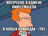 интересно, я один не вижу смысла в новых командах - /try & /do ?