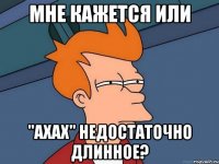 мне кажется или "ахах" недостаточно длинное?