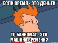 если время - это деньги то банкомат - это машина времени?