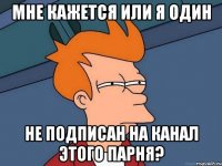 мне кажется или я один не подписан на канал этого парня?