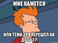 мне кажется или тёма зря перешёл на доту 2?