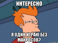 интересно я один играю без макросов?