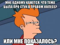 мне одному кажется, что тема была про стук в правом колесе? или мне показалось?