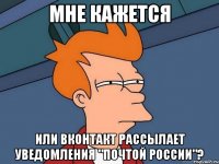 мне кажется или вконтакт рассылает уведомления "почтой россии"?