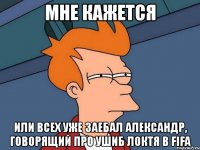 мне кажется или всех уже заебал александр, говорящий про ушиб локтя в fifa