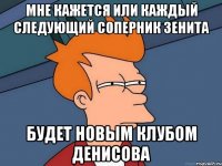 мне кажется или каждый следующий соперник зенита будет новым клубом денисова