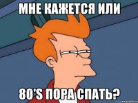 мне кажется или 80's пора спать?