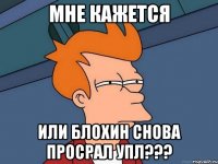 мне кажется или блохин снова просрал упл???