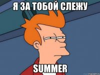 я за тобой слежу summer