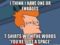 i think i have one or enrages t-shirts with the words "you're just a space"