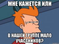 мне кажется или в нашей группе мало участников?