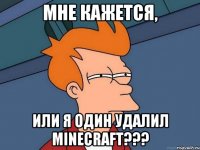 мне кажется, или я один удалил minecraft???