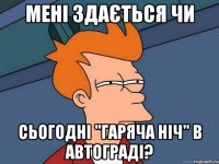 мені здається чи сьогодні "гаряча ніч" в автограді?