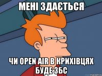 мені здається чи open air в крихівцях буде збс