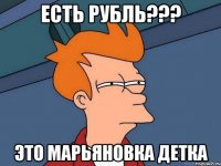 есть рубль??? это марьяновка детка