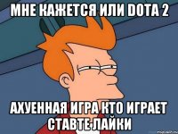 мне кажется или dota 2 ахуенная игра кто играет ставте лайки