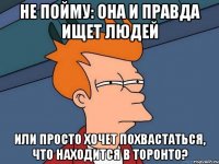 не пойму: она и правда ищет людей или просто хочет похвастаться, что находится в торонто?