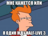 мне кажется или я один жду half-live 3