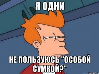 я одни не пользуюсь "особой сумкой?"