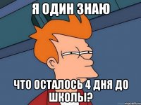 я один знаю что осталось 4 дня до школы?