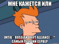 мне кажется или [mta]☆russian drift alliance☆™ самый лучший сервер