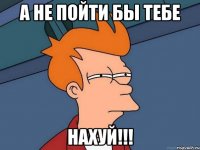 а не пойти бы тебе нахуй!!!