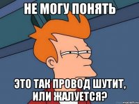 не могу понять это так провод шутит, или жалуется?