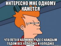 интересно мне одному кажется что лето в калининграде с каждым годом все холоднее и холоднее