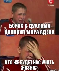 Борис с дуалами покинул мира Адена кто же будет нас учить жизни?