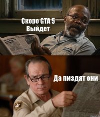 Скоро GTA 5 Выйдет Да пиздят они