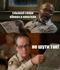 слышал скоро обнова в копателе не шути так!