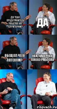 До тебя представитель работал на территории? Да Обещал чего аптекам? Неа, наверное плохо работал