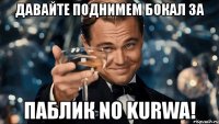 давайте поднимем бокал за паблик no kurwa!