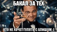 бакал за тех кто не хочет гулять с алишом ;)