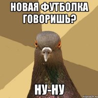 новая футболка говоришь? ну-ну